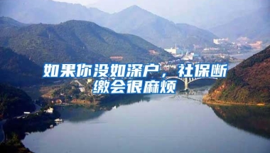 如果你没如深户，社保断缴会很麻烦