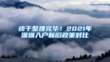 终于整理完毕！2021年深圳入户新旧政策对比
