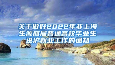 关于做好2022年非上海生源应届普通高校毕业生进沪就业工作的通知