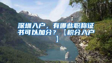 深圳入户，有哪些职称证书可以加分？【积分入户】