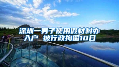深圳一男子使用假材料办入户 被行政拘留10日
