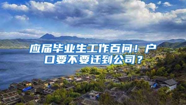 应届毕业生工作百问！户口要不要迁到公司？