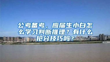 公考备考，应届生小白怎么学习判断推理？有什么抢分技巧吗？