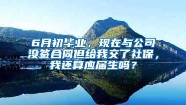 6月初毕业，现在与公司没签合同但给我交了社保，我还算应届生吗？