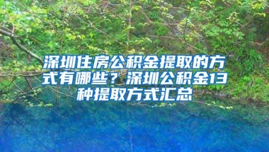 深圳住房公积金提取的方式有哪些？深圳公积金13种提取方式汇总