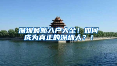 深圳最新入户大全！如何成为真正的深圳人？！