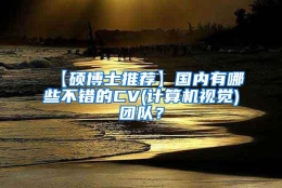 【硕博士推荐】国内有哪些不错的CV(计算机视觉)团队？
