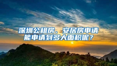 深圳公租房、安居房申请能申请到多大面积呢？