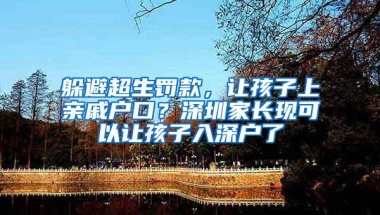 躲避超生罚款，让孩子上亲戚户口？深圳家长现可以让孩子入深户了