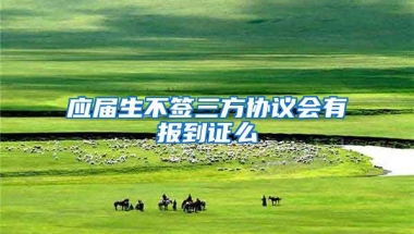 应届生不签三方协议会有报到证么