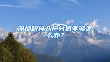 深圳积分入户分值不够怎么办？