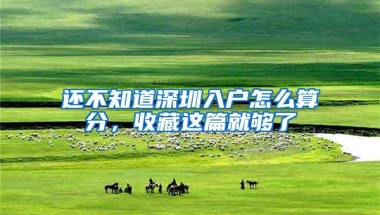 还不知道深圳入户怎么算分，收藏这篇就够了