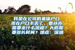 我是在公司的集体户口，现在户口卡丢了，要补办，需要走什么流程？大概需要多长时间？地点：深圳