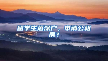 留学生落深户，申请公租房？