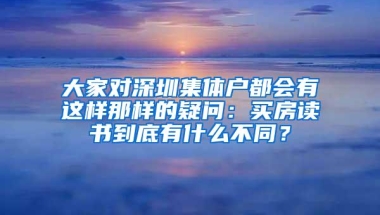 大家对深圳集体户都会有这样那样的疑问：买房读书到底有什么不同？