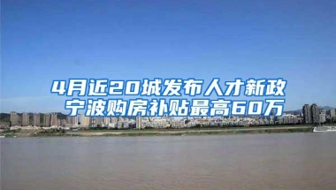 4月近20城发布人才新政 宁波购房补贴最高60万