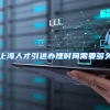 上海人才引进办理时间需要多久