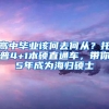 高中毕业该何去何从？托普4+1本硕直通车，带你5年成为海归硕士