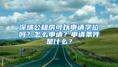 深圳公租房可以申请学位吗？怎么申请？申请条件是什么？