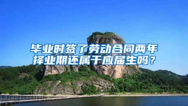 毕业时签了劳动合同两年择业期还属于应届生吗？