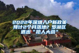 2022年深圳入户新政策预计2个月落地？罗湖区退出“抢人大战”