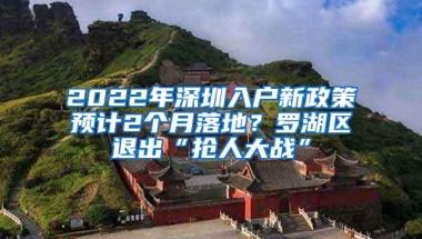 2022年深圳入户新政策预计2个月落地？罗湖区退出“抢人大战”