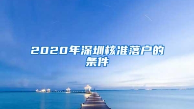 2020年深圳核准落户的条件