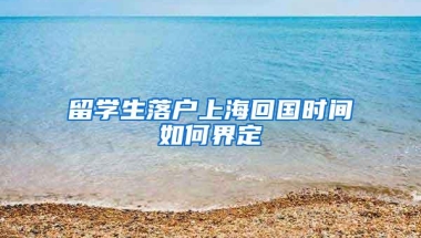 留学生落户上海回国时间如何界定