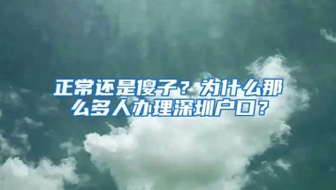 正常还是傻子？为什么那么多人办理深圳户口？