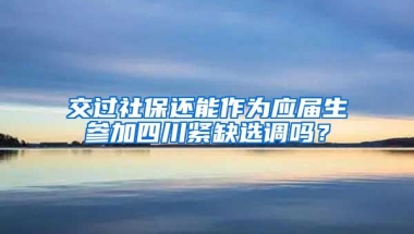 交过社保还能作为应届生参加四川紧缺选调吗？
