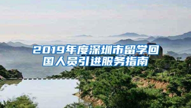 2019年度深圳市留学回国人员引进服务指南