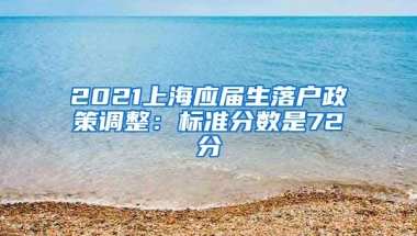 2021上海应届生落户政策调整：标准分数是72分