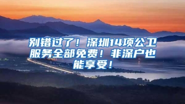 别错过了！深圳14项公卫服务全部免费！非深户也能享受！