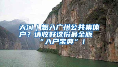 天河｜想入广州公共集体户？请收好这份最全版“入户宝典”！