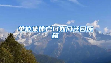 单位集体户口如何迁回原籍