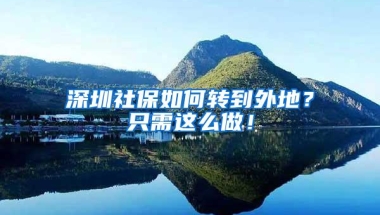 深圳社保如何转到外地？只需这么做！