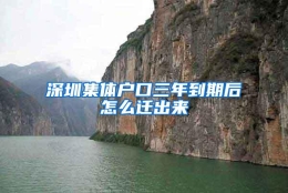 深圳集体户口三年到期后怎么迁出来