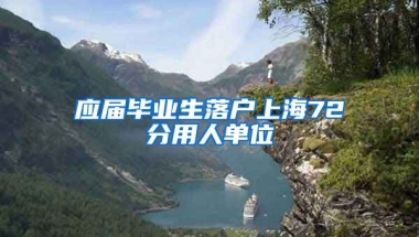 应届毕业生落户上海72分用人单位