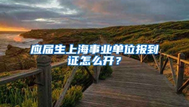 应届生上海事业单位报到证怎么开？