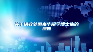 关于招收外国来华留学博士生的通告