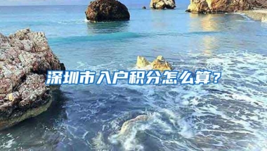 深圳市入户积分怎么算？
