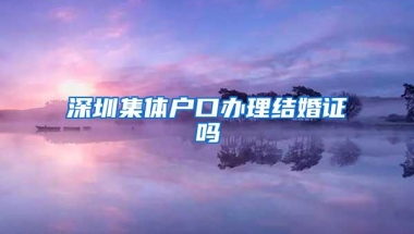 深圳集体户口办理结婚证吗