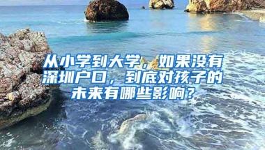 从小学到大学，如果没有深圳户口，到底对孩子的未来有哪些影响？
