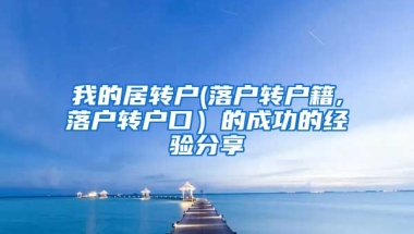 我的居转户(落户转户籍,落户转户口）的成功的经验分享