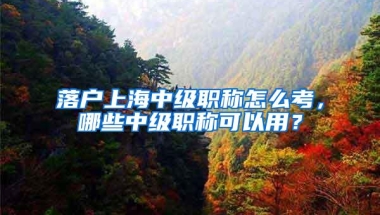 落户上海中级职称怎么考，哪些中级职称可以用？