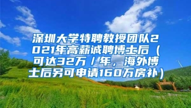 深圳大学特聘教授团队2021年高薪诚聘博士后（可达32万／年，海外博士后另可申请160万房补）