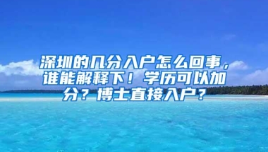 深圳的几分入户怎么回事，谁能解释下！学历可以加分？博士直接入户？