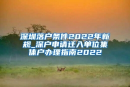 深圳落户条件2022年新规_深户申请迁入单位集体户办理指南2022