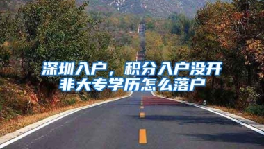 深圳入户，积分入户没开非大专学历怎么落户