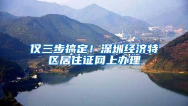仅三步搞定！深圳经济特区居住证网上办理